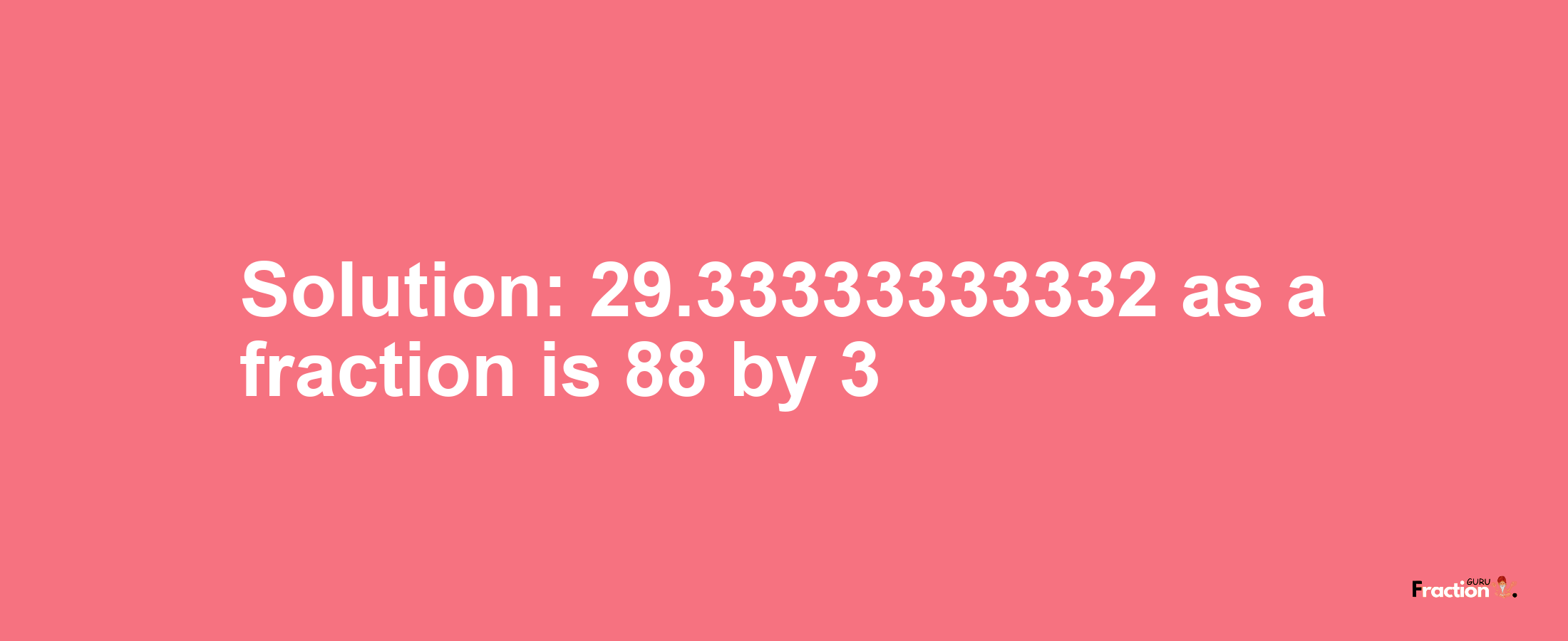 Solution:29.33333333332 as a fraction is 88/3